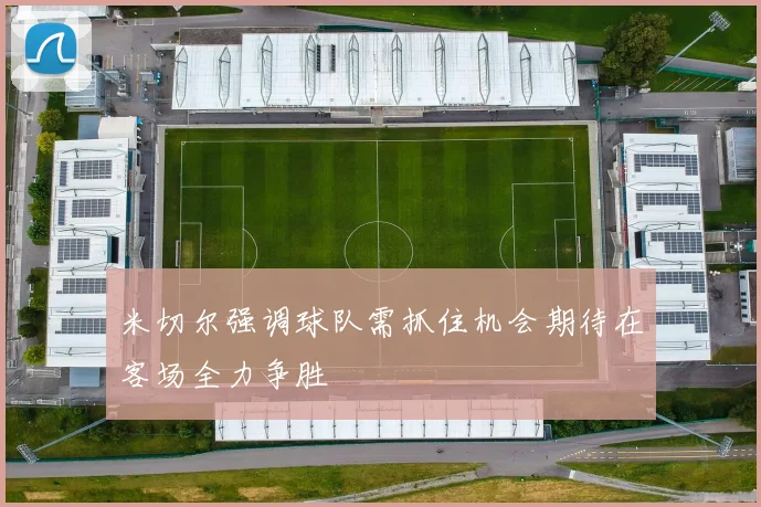 米切尔强调球队需抓住机会期待在客场全力争胜