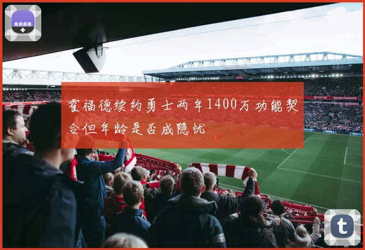 霍福德续约勇士两年1400万功能契合但年龄是否成隐忧