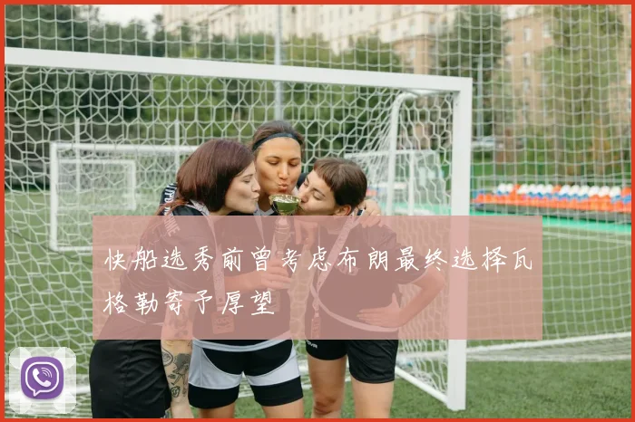 快船选秀前曾考虑布朗最终选择瓦格勒寄予厚望