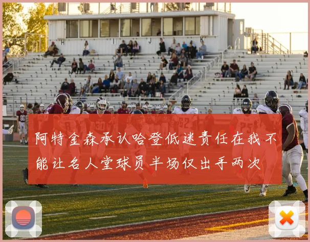 阿特金森承认哈登低迷责任在我不能让名人堂球员半场仅出手两次