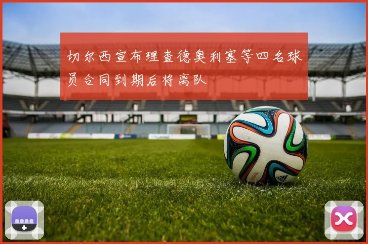 切尔西宣布理查德奥利塞等四名球员合同到期后将离队