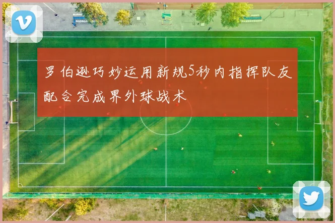 罗伯逊巧妙运用新规5秒内指挥队友配合完成界外球战术