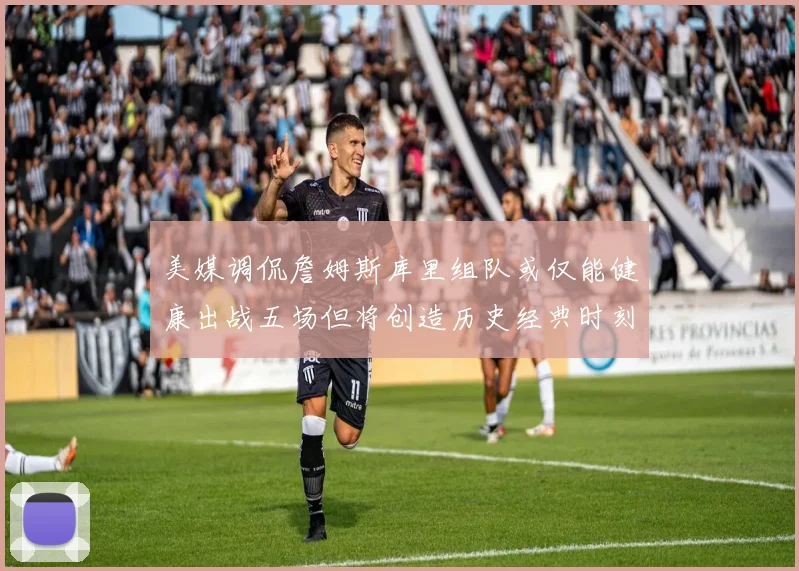 美媒调侃詹姆斯库里组队或仅能健康出战五场但将创造历史经典时刻