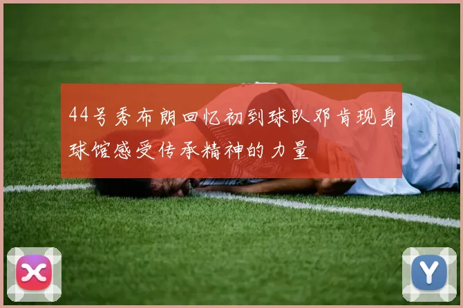 44号秀布朗回忆初到球队邓肯现身球馆感受传承精神的力量