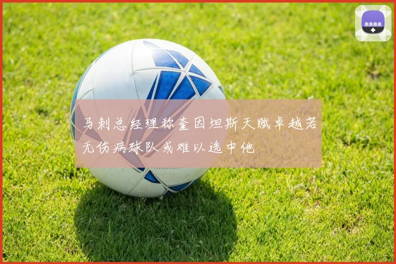 马刺总经理称奎因坦斯天赋卓越若无伤病球队或难以选中他